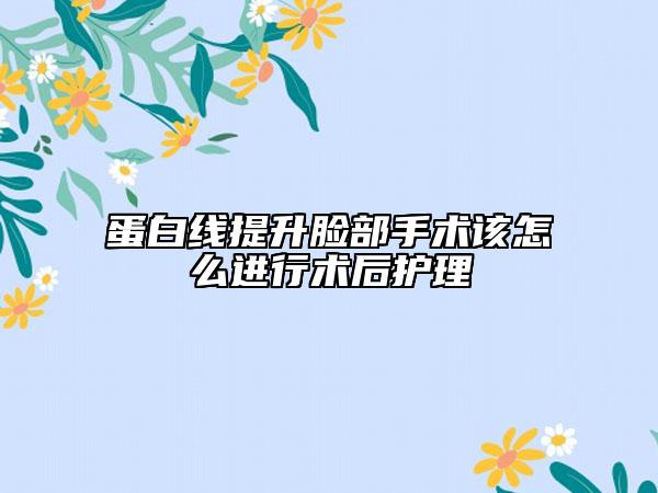 蛋白線提升臉部手術(shù)該怎么進(jìn)行術(shù)后護(hù)理