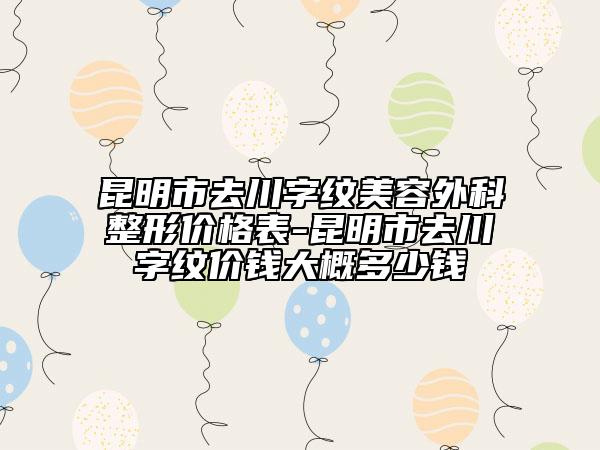 昆明市去川字紋美容外科整形價格表-昆明市去川字紋價錢大概多少錢