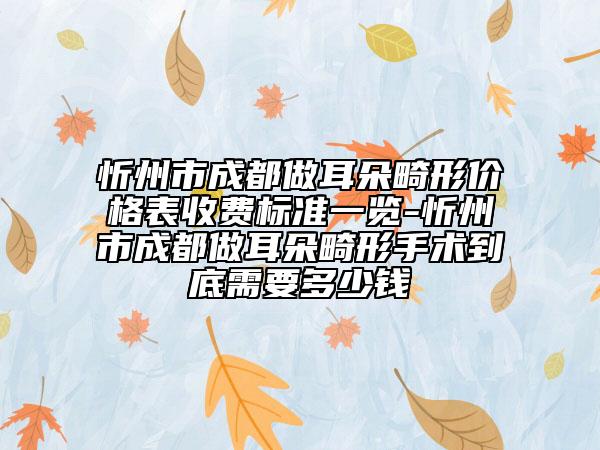 忻州市成都做耳朵畸形價(jià)格表收費(fèi)標(biāo)準(zhǔn)一覽-忻州市成都做耳朵畸形手術(shù)到底需要多少錢