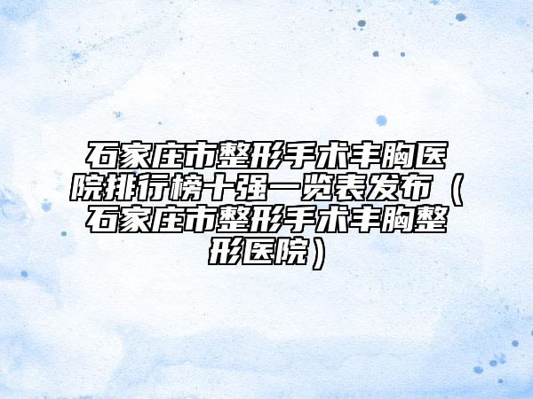 石家莊市整形手術(shù)豐胸醫(yī)院排行榜十強一覽表發(fā)布（石家莊市整形手術(shù)豐胸整形醫(yī)院）