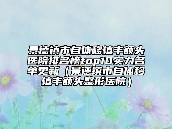 景德鎮(zhèn)市自體移植豐額頭醫(yī)院排名榜top10實(shí)力名單更新（景德鎮(zhèn)市自體移植豐額頭整形醫(yī)院）