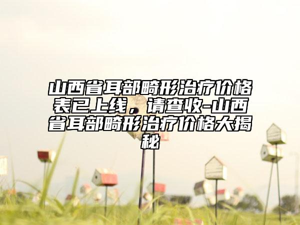 山西省耳部畸形治療價(jià)格表已上線，請查收-山西省耳部畸形治療價(jià)格大揭秘