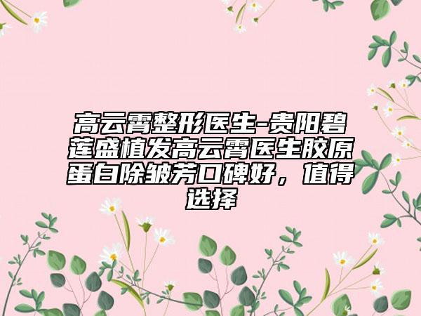 高云霄整形醫(yī)生-貴陽(yáng)碧蓮盛植發(fā)高云霄醫(yī)生膠原蛋白除皺芳口碑好，值得選擇