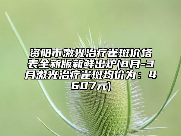 資陽市激光治療雀斑價格表全新版新鮮出爐(8月-3月激光治療雀斑均價為：4607元)