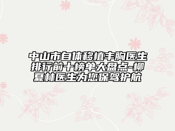 中山市自體移植豐胸醫(yī)生排行前十榜單大盤點-柳夏林醫(yī)生為您保駕護(hù)航