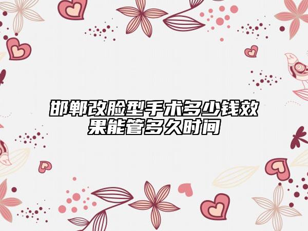 邯鄲改臉型手術多少錢效果能管多久時間