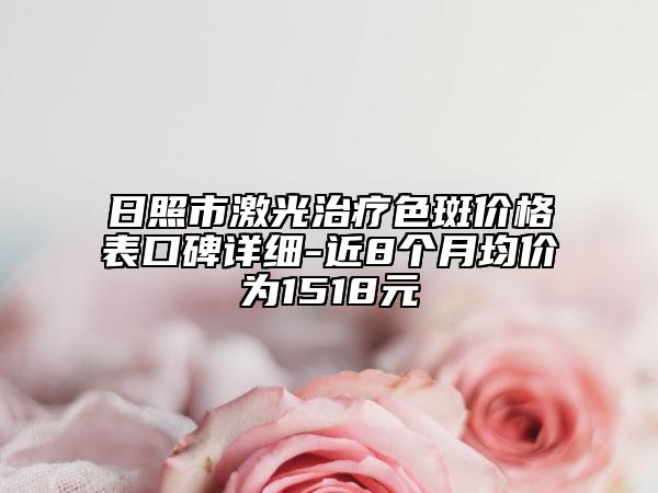 日照市激光治療色斑價格表口碑詳細-近8個月均價為1518元