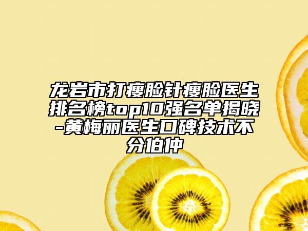 龍巖市打瘦臉針瘦臉醫(yī)生排名榜top10強名單揭曉-黃梅麗醫(yī)生口碑技術不分伯仲
