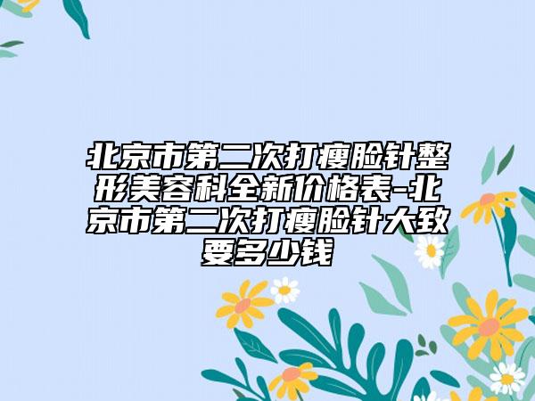 北京市第二次打瘦臉針整形美容科全新價(jià)格表-北京市第二次打瘦臉針大致要多少錢