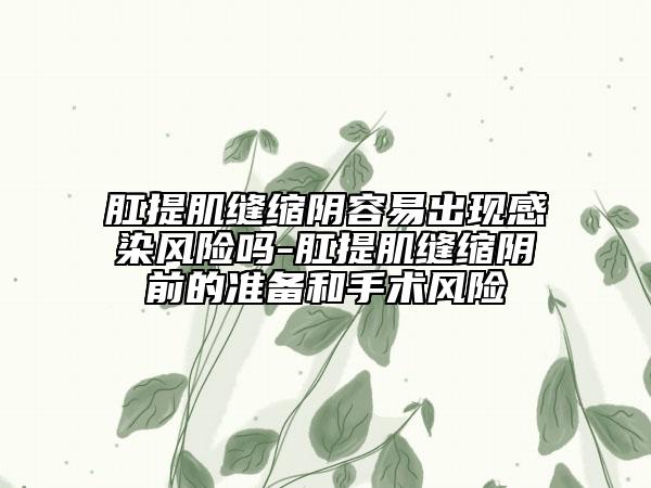 肛提肌縫縮陰容易出現(xiàn)感染風(fēng)險(xiǎn)嗎-肛提肌縫縮陰前的準(zhǔn)備和手術(shù)風(fēng)險(xiǎn)