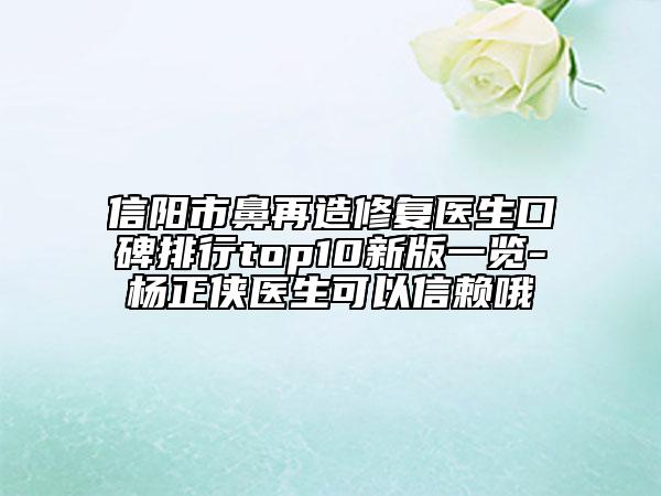 信陽市鼻再造修復醫(yī)生口碑排行top10新版一覽-楊正俠醫(yī)生可以信賴哦