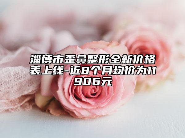 淄博市歪鼻整形全新價(jià)格表上線-近8個(gè)月均價(jià)為11906元