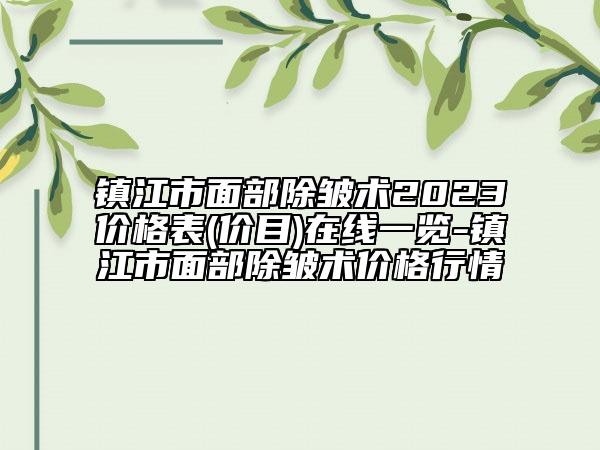 鎮(zhèn)江市面部除皺術(shù)2023價(jià)格表(價(jià)目)在線一覽-鎮(zhèn)江市面部除皺術(shù)價(jià)格行情
