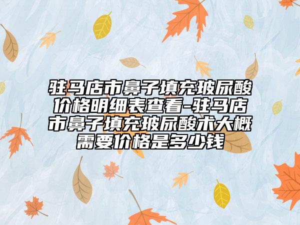 駐馬店市鼻子填充玻尿酸價(jià)格明細(xì)表查看-駐馬店市鼻子填充玻尿酸術(shù)大概需要價(jià)格是多少錢(qián)