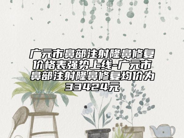 廣元市鼻部注射隆鼻修復(fù)價格表強勢上線-廣元市鼻部注射隆鼻修復(fù)均價為33424元