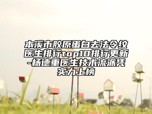 本溪市膠原蛋白去法令紋醫(yī)生排行top10排行更新-楊德重醫(yī)生技術(shù)流派憑實力上榜