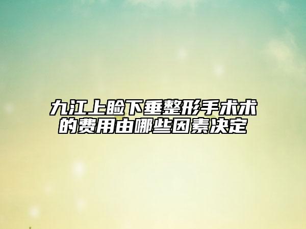 九江上瞼下垂整形手術術的費用由哪些因素決定