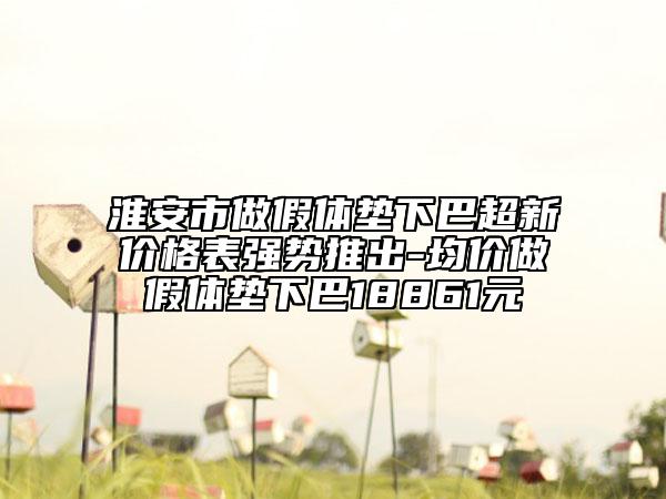淮安市做假體墊下巴超新價(jià)格表強(qiáng)勢推出-均價(jià)做假體墊下巴18861元
