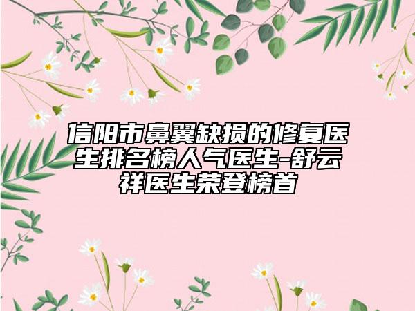 信陽市鼻翼缺損的修復醫(yī)生排名榜人氣醫(yī)生-舒云祥醫(yī)生榮登榜首