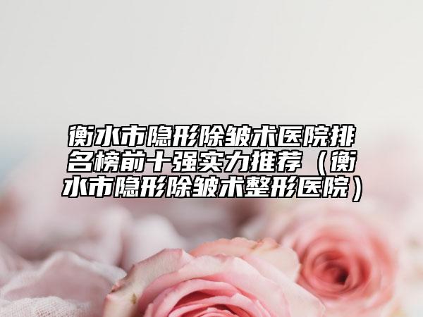 衡水市隱形除皺術(shù)醫(yī)院排名榜前十強(qiáng)實(shí)力推薦（衡水市隱形除皺術(shù)整形醫(yī)院）