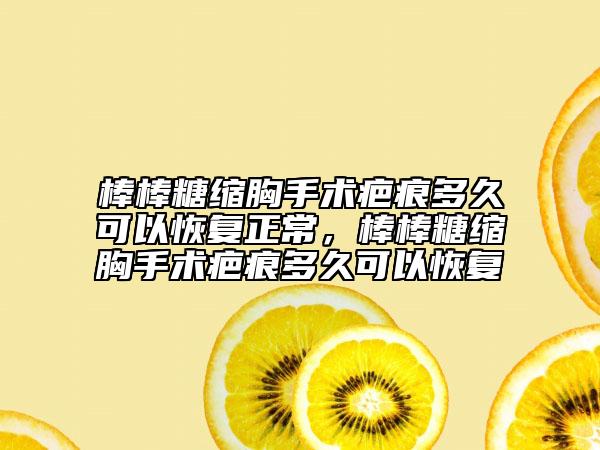 棒棒糖縮胸手術(shù)疤痕多久可以恢復(fù)正常，棒棒糖縮胸手術(shù)疤痕多久可以恢復(fù)