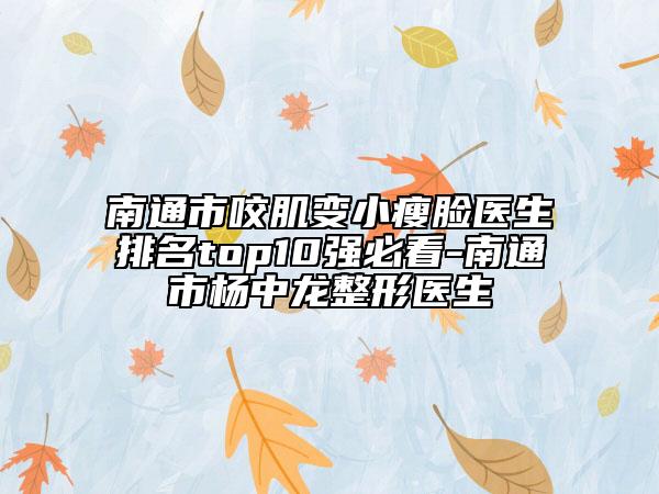 南通市咬肌變小瘦臉醫(yī)生排名top10強(qiáng)必看-南通市楊中龍整形醫(yī)生