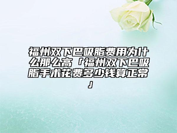 福州雙下巴吸脂費(fèi)用為什么那么高「福州雙下巴吸脂手術(shù)花費(fèi)多少錢算正?！? data-alt=