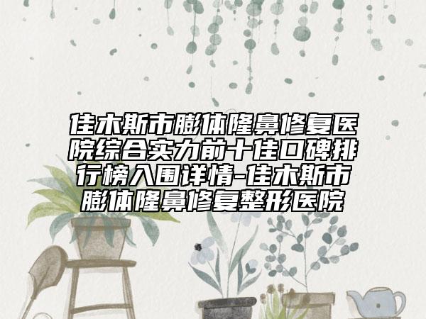 佳木斯市膨體隆鼻修復(fù)醫(yī)院綜合實(shí)力前十佳口碑排行榜入圍詳情-佳木斯市膨體隆鼻修復(fù)整形醫(yī)院