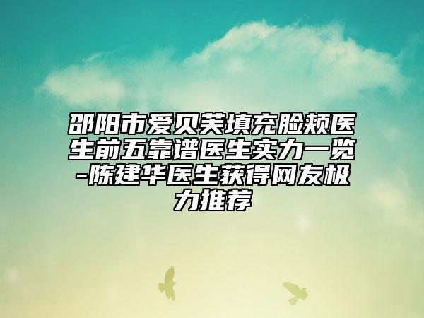 邵陽市愛貝芙填充臉頰醫(yī)生前五靠譜醫(yī)生實力一覽-陳建華醫(yī)生獲得網(wǎng)友極力推薦