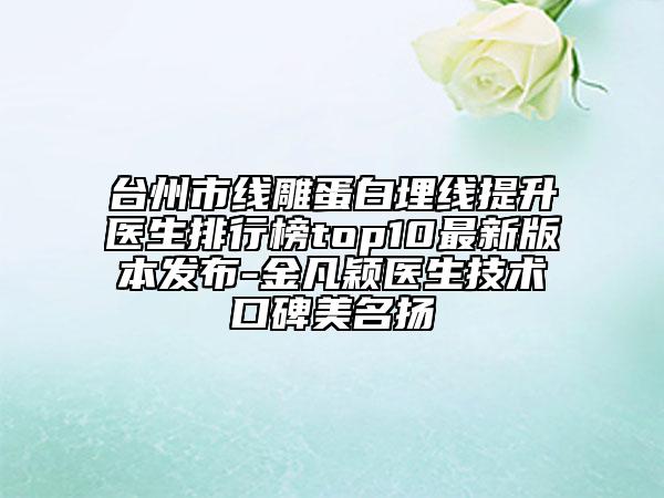 臺(tái)州市線雕蛋白埋線提升醫(yī)生排行榜top10最新版本發(fā)布-金凡穎醫(yī)生技術(shù)口碑美名揚(yáng)