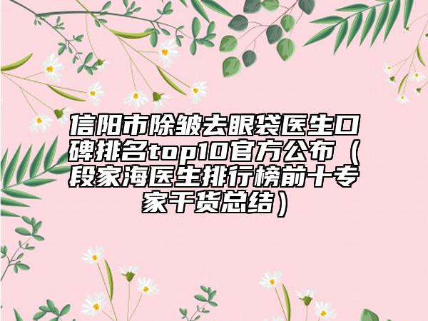 信陽市除皺去眼袋醫(yī)生口碑排名top10官方公布（段家海醫(yī)生排行榜前十專家干貨總結(jié)）