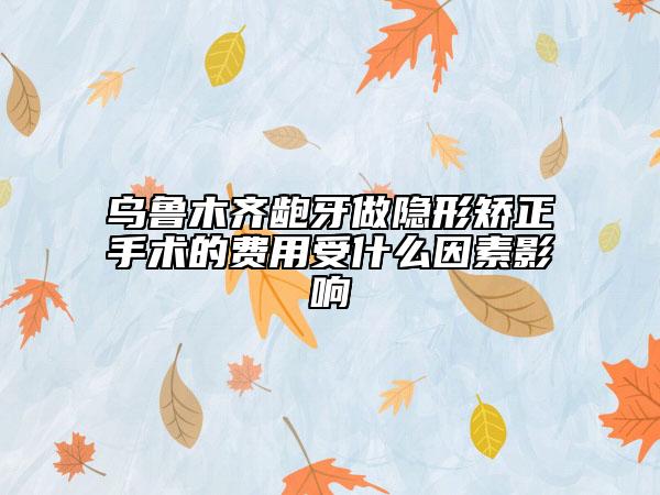 烏魯木齊齙牙做隱形矯正手術(shù)的費用受什么因素影響