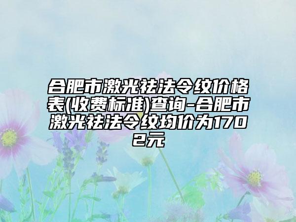 合肥市激光祛法令紋價(jià)格表(收費(fèi)標(biāo)準(zhǔn))查詢-合肥市激光祛法令紋均價(jià)為1702元