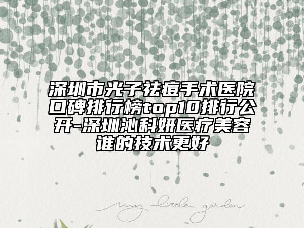 深圳市光子祛痘手術(shù)醫(yī)院口碑排行榜top10排行公開-深圳沁科妍醫(yī)療美容誰的技術(shù)更好