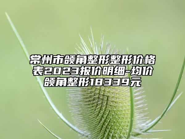 常州市頜角整形整形價(jià)格表2023報(bào)價(jià)明細(xì)-均價(jià)頜角整形18339元