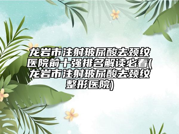 龍巖市注射玻尿酸去頸紋醫(yī)院前十強(qiáng)排名解讀必看(龍巖市注射玻尿酸去頸紋整形醫(yī)院)