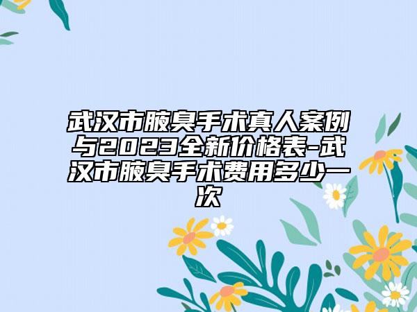 武漢市腋臭手術(shù)真人案例與2023全新價(jià)格表-武漢市腋臭手術(shù)費(fèi)用多少一次