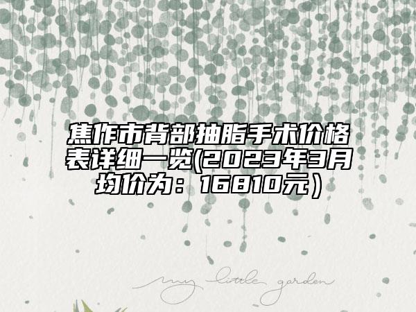 焦作市背部抽脂手術(shù)價(jià)格表詳細(xì)一覽(2023年3月均價(jià)為：16810元）