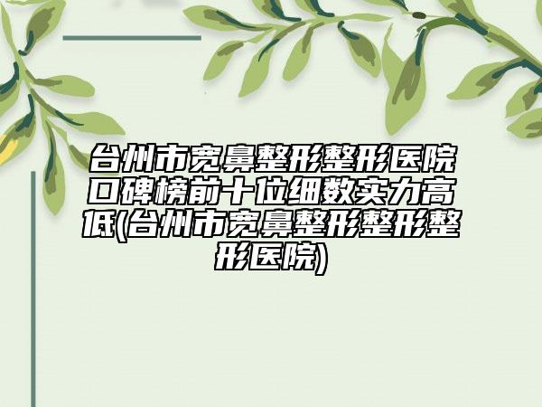 臺州市寬鼻整形整形醫(yī)院口碑榜前十位細(xì)數(shù)實力高低(臺州市寬鼻整形整形整形醫(yī)院)