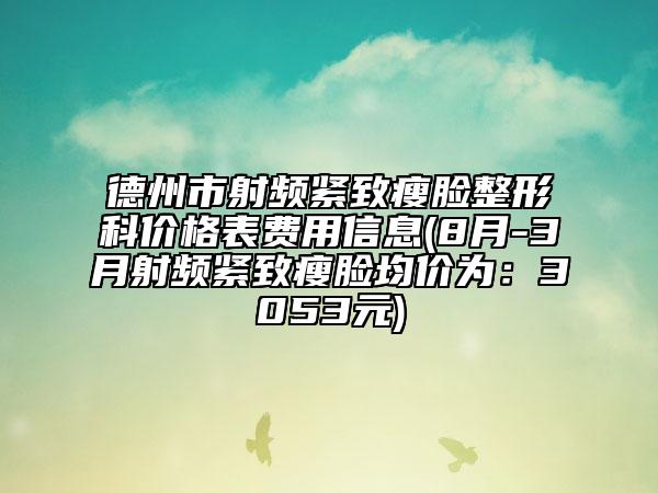 德州市射頻緊致瘦臉整形科價(jià)格表費(fèi)用信息(8月-3月射頻緊致瘦臉均價(jià)為：3053元)