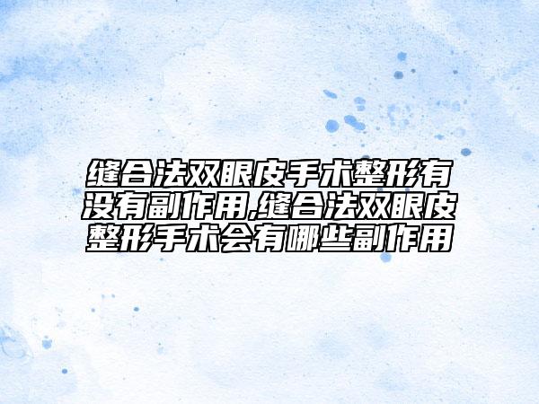 縫合法雙眼皮手術(shù)整形有沒有副作用,縫合法雙眼皮整形手術(shù)會有哪些副作用