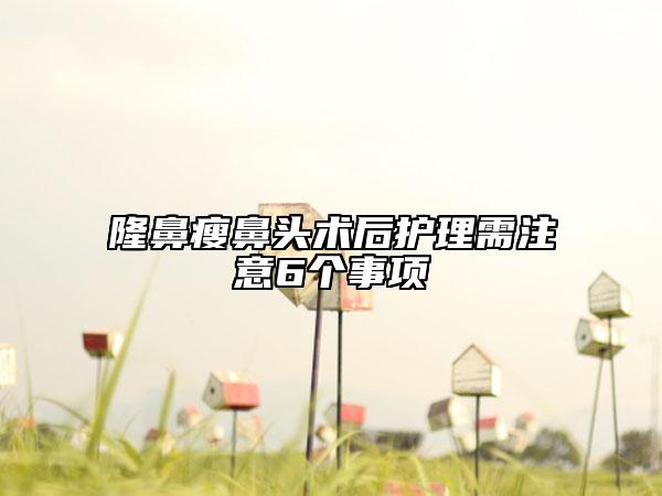 隆鼻瘦鼻頭術后護理需注意6個事項