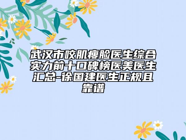 武漢市咬肌瘦臉醫(yī)生綜合實(shí)力前十口碑榜醫(yī)美醫(yī)生匯總-徐國建醫(yī)生正規(guī)且靠譜