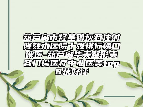葫蘆島市羥基磷灰石注射隆頦術(shù)醫(yī)院十強(qiáng)排行榜口碑醫(yī)-葫蘆島華美整形美容門(mén)診醫(yī)療中心醫(yī)美top8獲好評(píng)