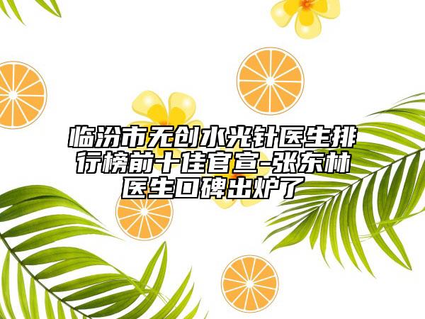 臨汾市無(wú)創(chuàng)水光針醫(yī)生排行榜前十佳官宣-張東林醫(yī)生口碑出爐了