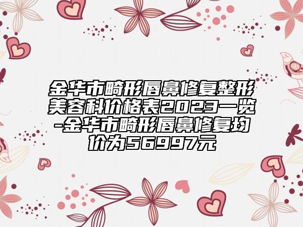 金華市畸形唇鼻修復(fù)整形美容科價格表2023一覽-金華市畸形唇鼻修復(fù)均價為56997元