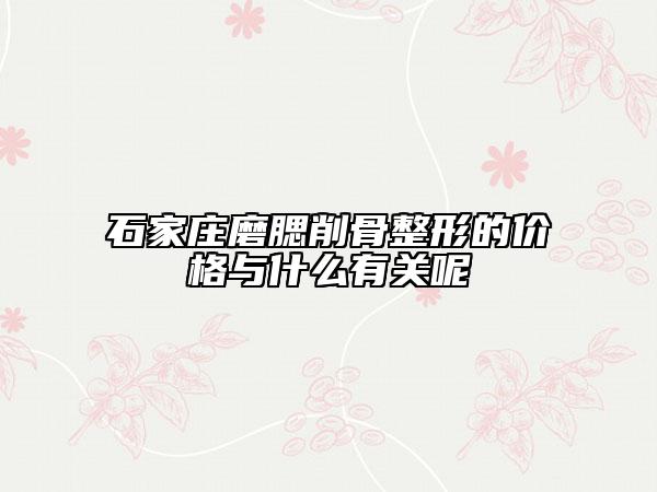 石家莊磨腮削骨整形的價(jià)格與什么有關(guān)呢