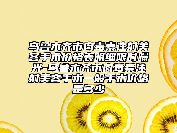 烏魯木齊市肉毒素注射美容手術(shù)價(jià)格表明細(xì)限時(shí)曝光-烏魯木齊市肉毒素注射美容手術(shù)一般手術(shù)價(jià)格是多少