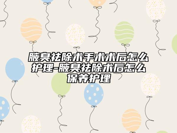 腋臭祛除術(shù)手術(shù)術(shù)后怎么護(hù)理-腋臭祛除術(shù)后怎么保養(yǎng)護(hù)理