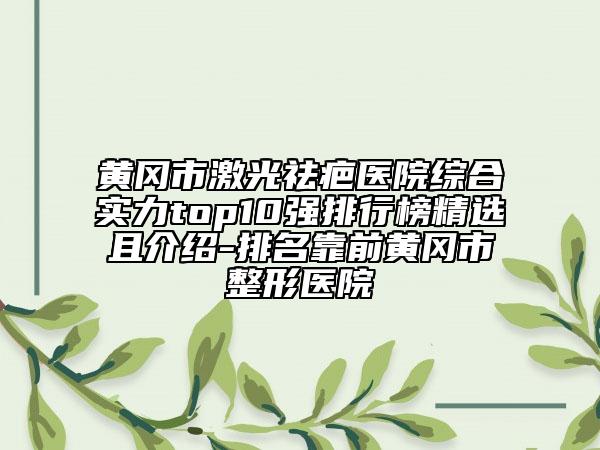 黃岡市激光祛疤醫(yī)院綜合實(shí)力top10強(qiáng)排行榜精選且介紹-排名靠前黃岡市整形醫(yī)院